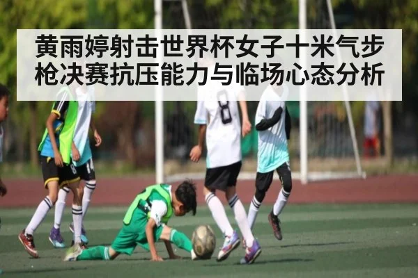 黄雨婷射击世界杯女子十米气步枪决赛抗压能力与临场心态分析