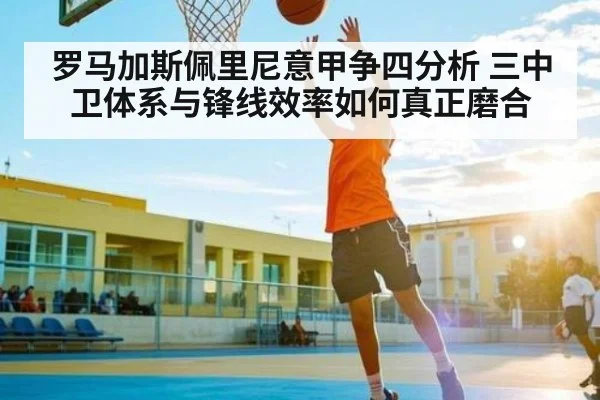 罗马加斯佩里尼意甲争四分析 三中卫体系与锋线效率如何真正磨合